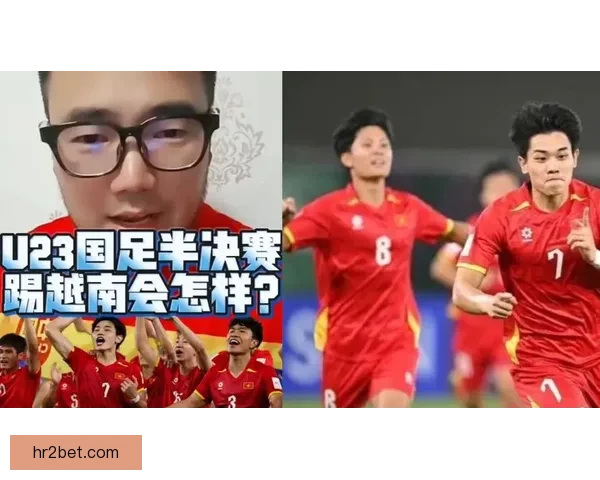 众志成城迎战越南调整心态稳固中场U23国足有望继续创造奇迹